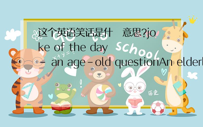 这个英语笑话是什麼意思?joke of the day - an age-old questionAn elderly couple who are both widowed have been courting for a long time.They decide it's finally time to get married.Before the wedding,they go out to dinner and talk about how