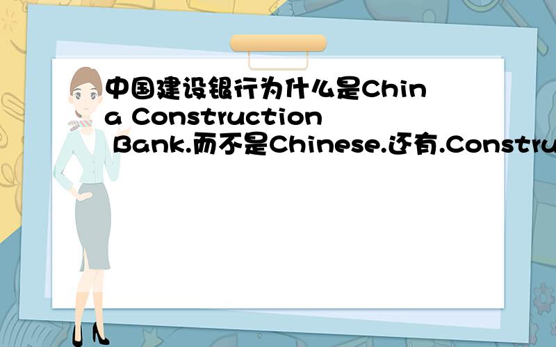 中国建设银行为什么是China Construction Bank.而不是Chinese.还有.Construction在这里属于什么用法.如果