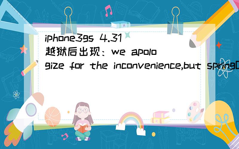 iphone3gs 4.31越狱后出现：we apologize for the inconvenience,but springBOARD HAS JUST CRASH如何解决