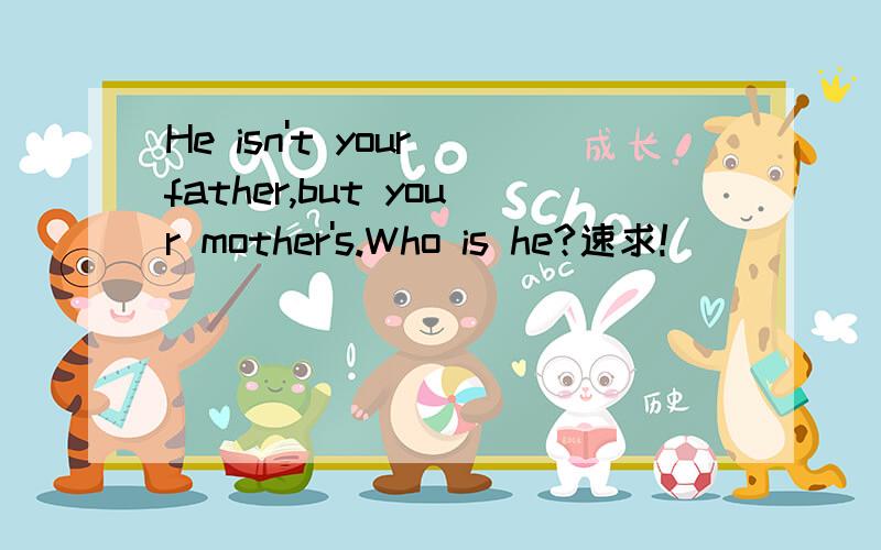 He isn't your father,but your mother's.Who is he?速求!