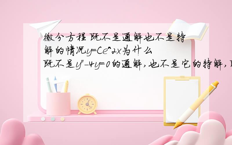 微分方程 既不是通解也不是特解的情况y=Ce^2x为什么既不是y''-4y=0的通解,也不是它的特解,即不是通解也不是特解释什么情况?