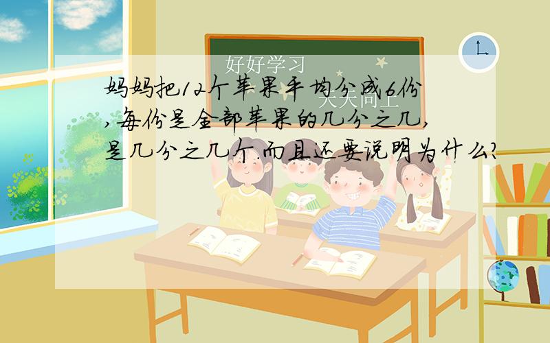 妈妈把12个苹果平均分成6份,每份是全部苹果的几分之几,是几分之几个.而且还要说明为什么？