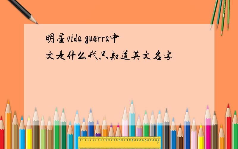 明星vida guerra中文是什么我只知道英文名字