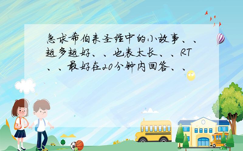 急求希伯来圣经中的小故事、、越多越好、、也表太长、、RT、、最好在20分钟内回答、、