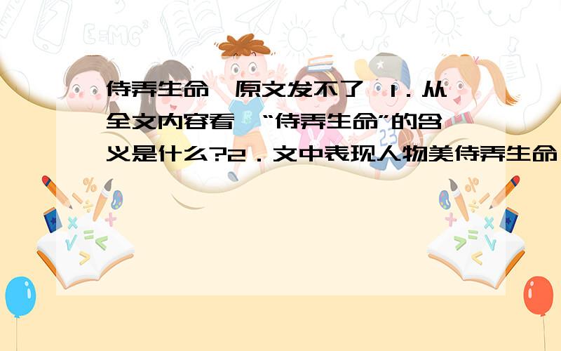 侍弄生命,原文发不了,1．从全文内容看,“侍弄生命”的含义是什么?2．文中表现人物美侍弄生命,原文发不了,1．从全文内容看,“侍弄生命”的含义是什么?2．文中表现人物美好精神世界的一