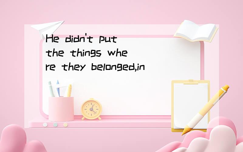 He didn't put the things where they belonged,in ________ case everything was out of order.A that B what C whose D which为什么选D