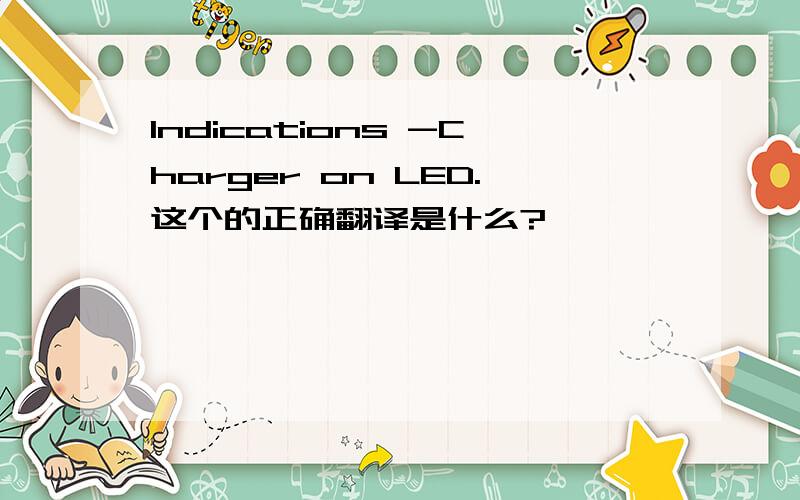 Indications -Charger on LED.这个的正确翻译是什么?