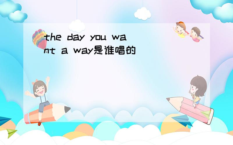 the day you want a way是谁唱的