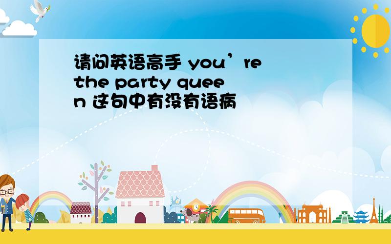 请问英语高手 you’re the party queen 这句中有没有语病