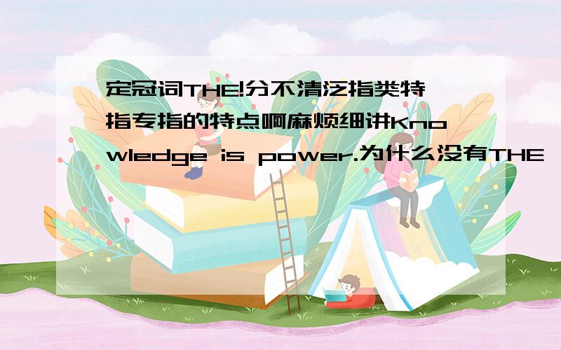 定冠词THE!分不清泛指类特指专指的特点啊麻烦细讲Knowledge is power.为什么没有THE,是因为类指还是泛指的事物?Tom owms a larger colletion of ()books than any other student in our class.为什么不用THE The diet is me