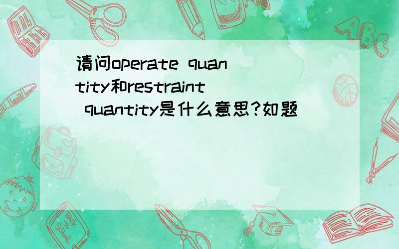 请问operate quantity和restraint quantity是什么意思?如题