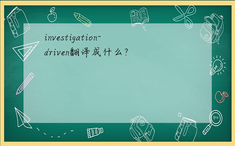 investigation-driven翻译成什么?