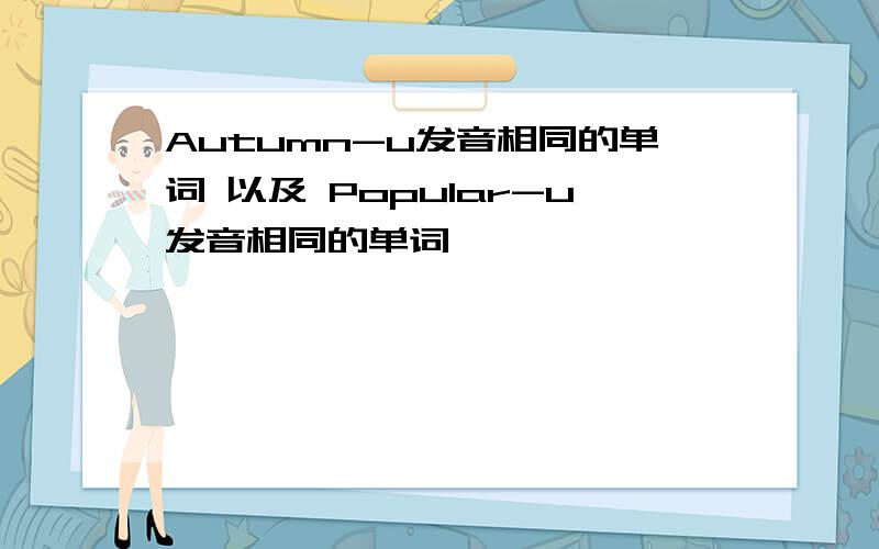 Autumn-u发音相同的单词 以及 Popular-u发音相同的单词