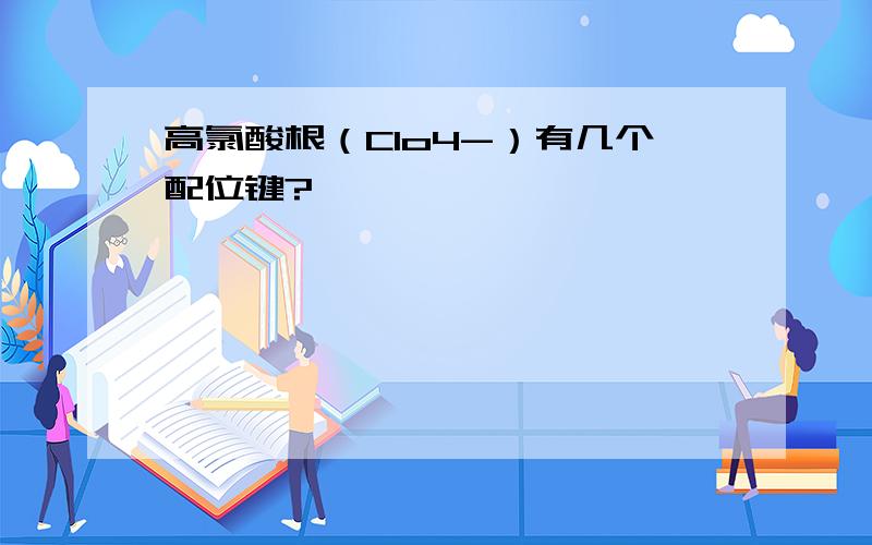 高氯酸根（Clo4-）有几个配位键?