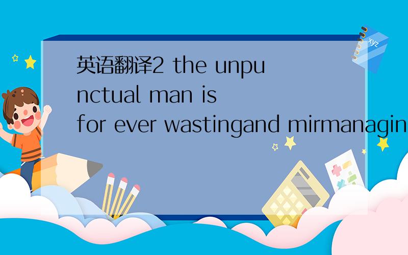 英语翻译2 the unpunctual man is for ever wastingand mirmanaging his most valuable asset as well asothers