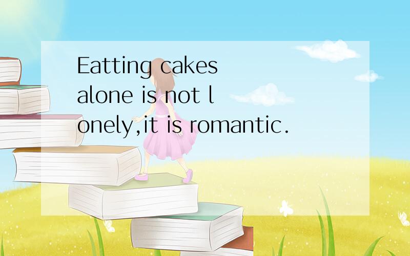 Eatting cakes alone is not lonely,it is romantic.