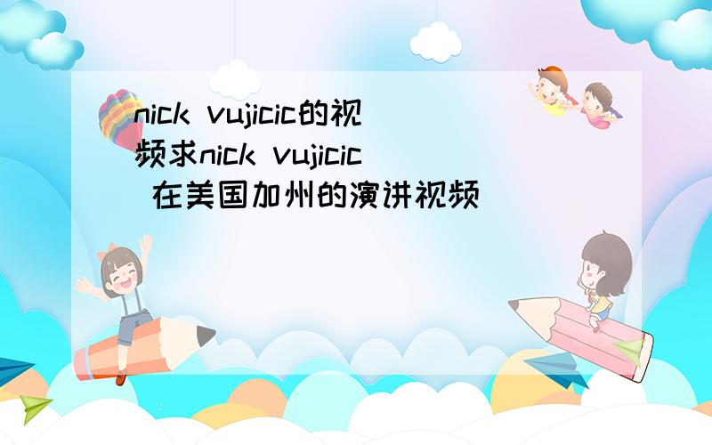 nick vujicic的视频求nick vujicic 在美国加州的演讲视频