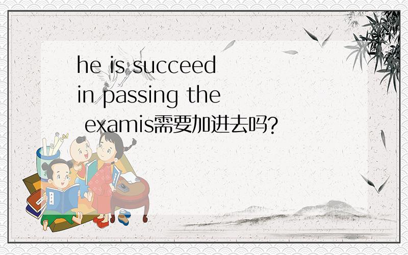 he is succeed in passing the examis需要加进去吗?