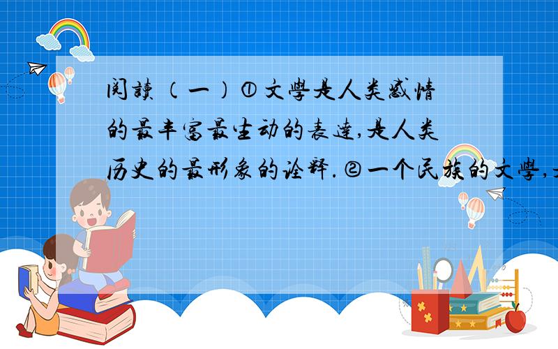 阅读 （一）①文学是人类感情的最丰富最生动的表达,是人类历史的最形象的诠释.②一个民族的文学,是这个