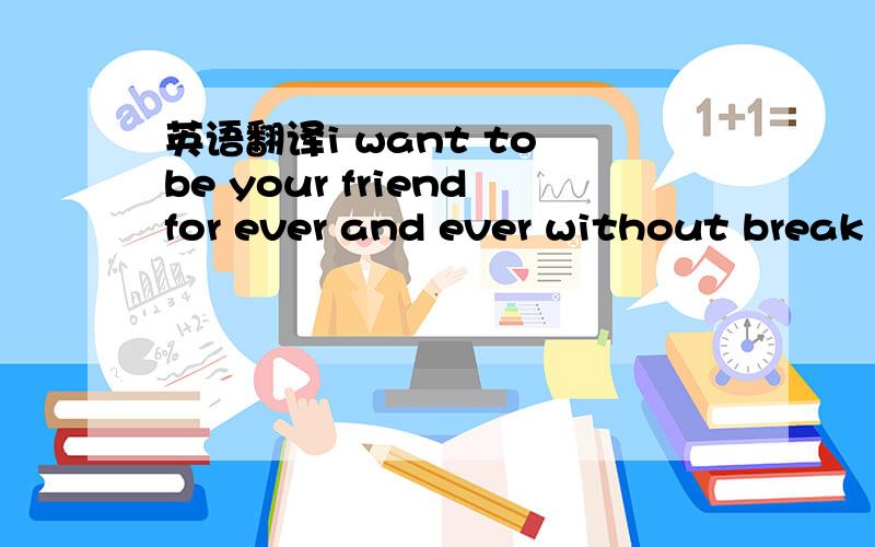 英语翻译i want to be your friendfor ever and ever without break or decaywhen the hills are all flatand the rivers are all drywhen it lightens and thunders in winterwhen it rains and snows in summerwhen Heaven and Earth mingle-not till then will i