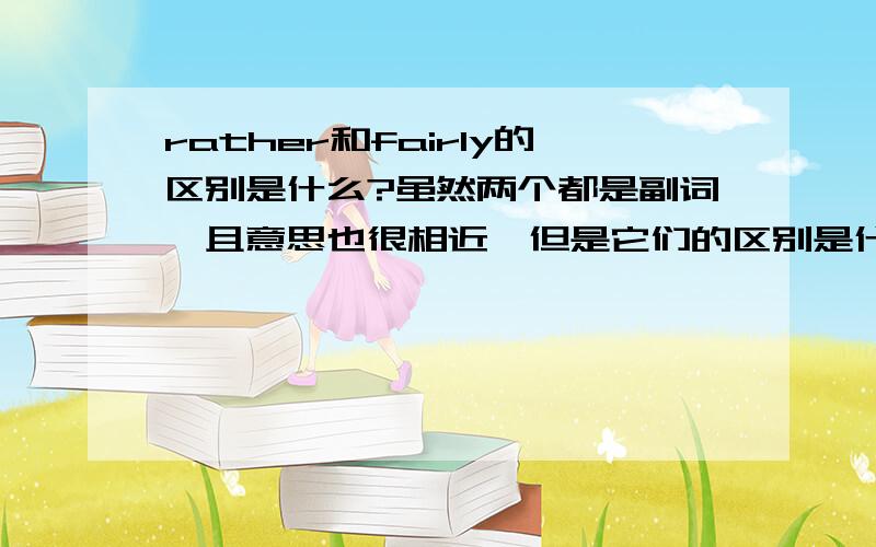 rather和fairly的区别是什么?虽然两个都是副词,且意思也很相近,但是它们的区别是什么呢