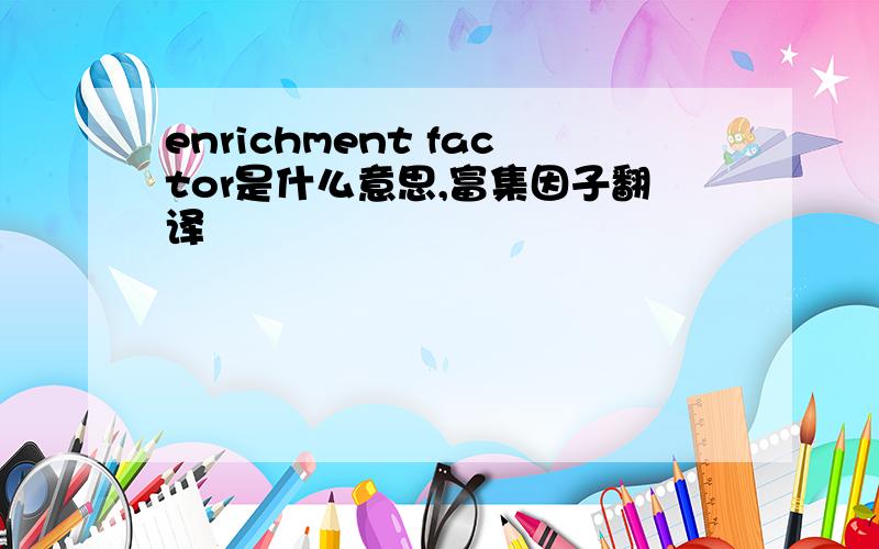 enrichment factor是什么意思,富集因子翻译