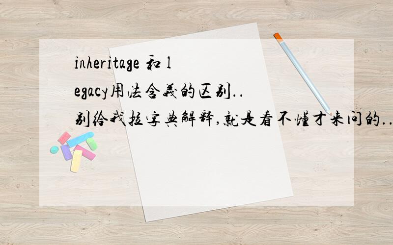 inheritage 和 legacy用法含义的区别..别给我拉字典解释,就是看不懂才来问的...