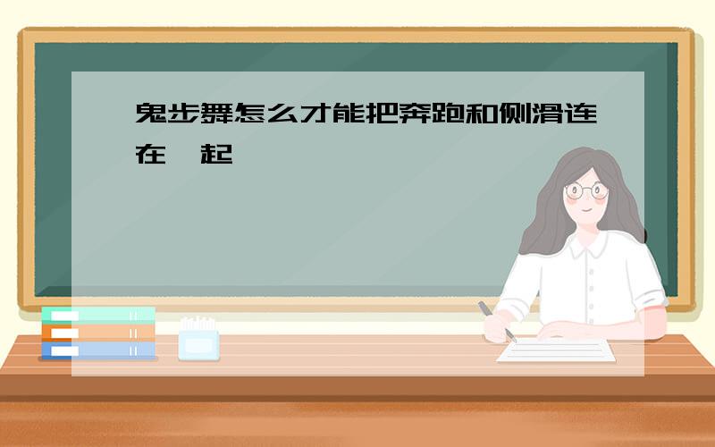 鬼步舞怎么才能把奔跑和侧滑连在一起