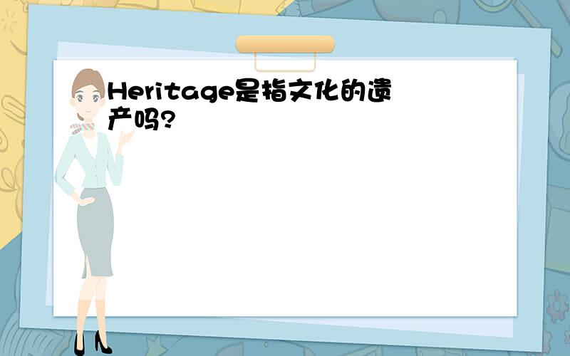 Heritage是指文化的遗产吗?