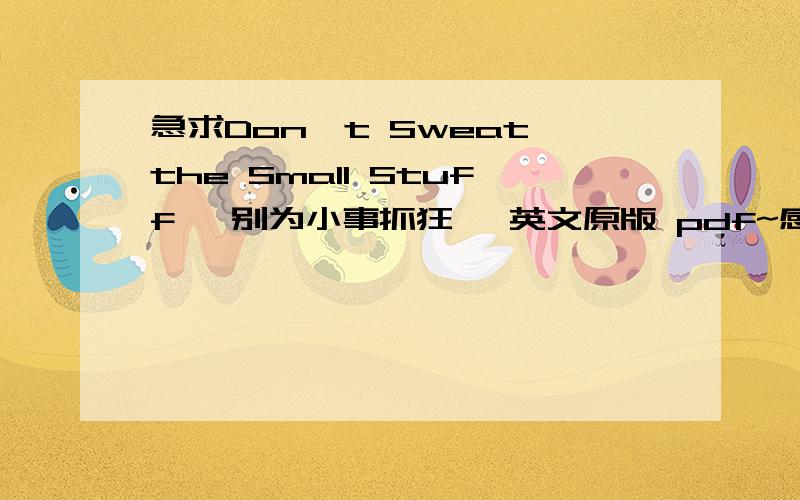 急求Don't Sweat the Small Stuff 《别为小事抓狂》 英文原版 pdf~感谢万分!