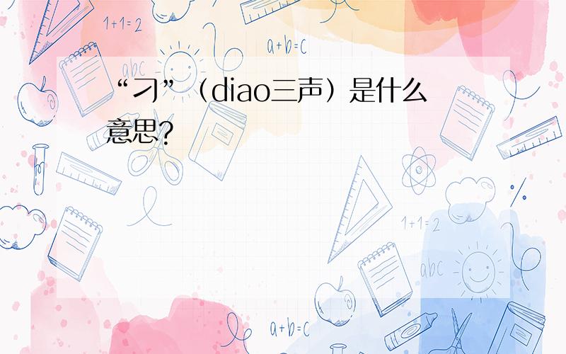 “刁”（diao三声）是什么意思?