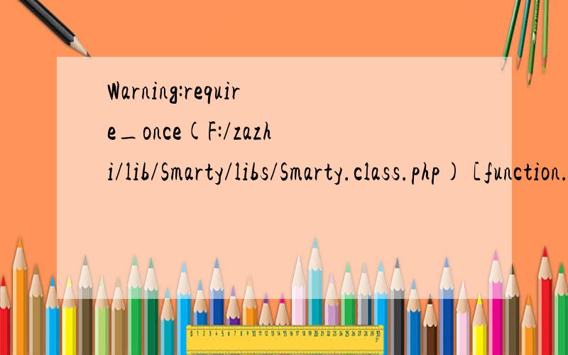 Warning:require_once(F:/zazhi/lib/Smarty/libs/Smarty.class.php) [function.require-once]:failed to open stream:No such file or directory in F:\zazhi\wozazhi\config\config.php on line 3