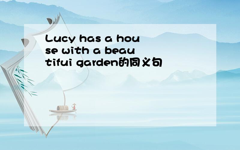 Lucy has a house with a beautifui garden的同义句