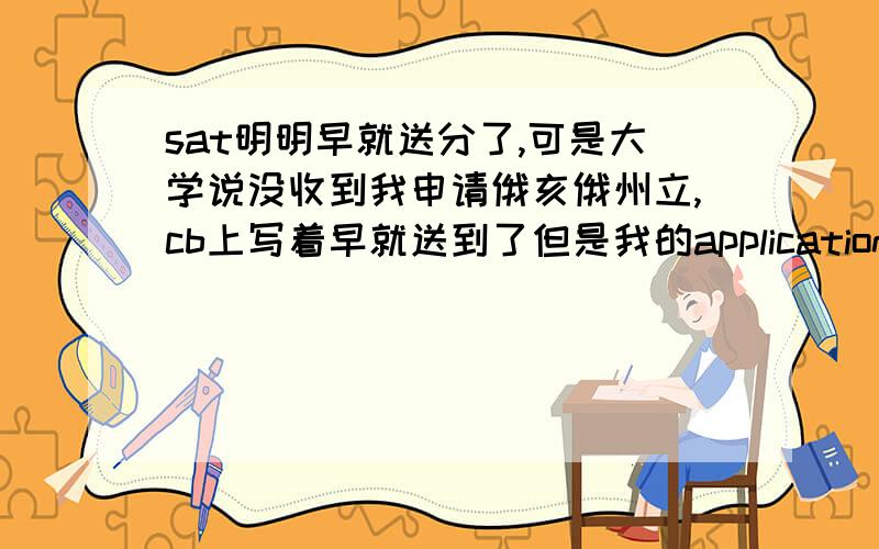 sat明明早就送分了,可是大学说没收到我申请俄亥俄州立,cb上写着早就送到了但是我的application status一直都是incomplete,给大学发邮件也就是让我等.可是2月1日就截止了啊,那要是到时候他还是受