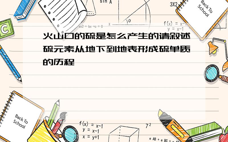 火山口的硫是怎么产生的请叙述硫元素从地下到地表形成硫单质的历程