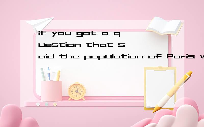 if you got a question that said the population of Paris was 630,731,name these people重点是 name these people 怎么翻