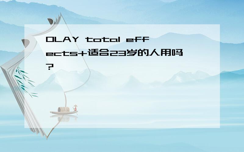 OLAY total effects+适合23岁的人用吗?