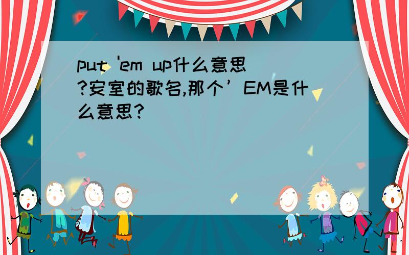 put 'em up什么意思?安室的歌名,那个’EM是什么意思?