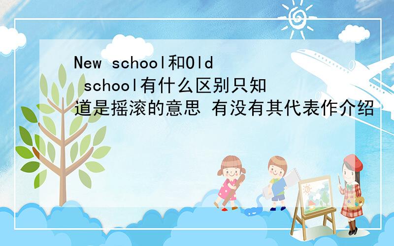 New school和Old school有什么区别只知道是摇滚的意思 有没有其代表作介绍