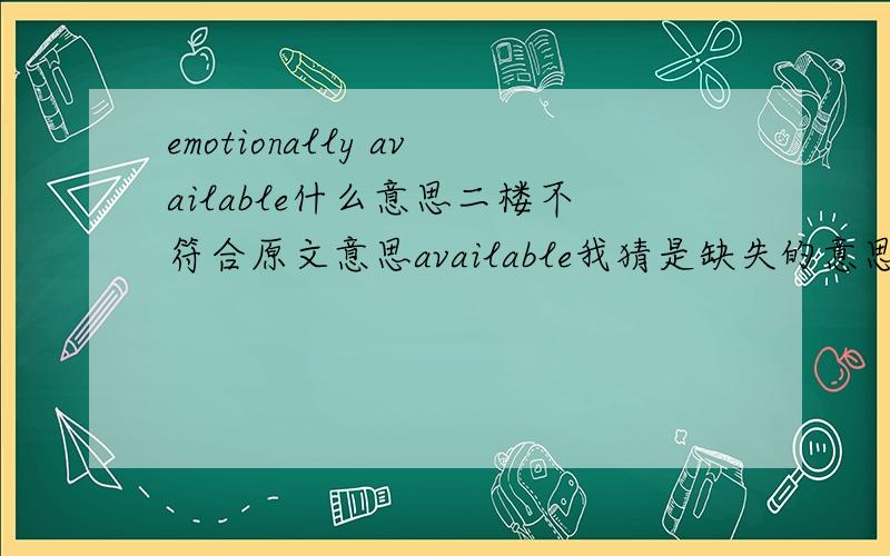 emotionally available什么意思二楼不符合原文意思available我猜是缺失的意思不知对不对