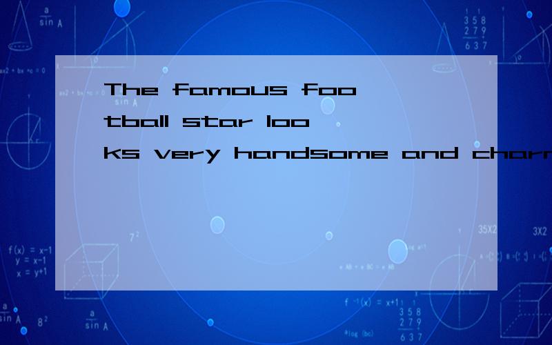 The famous football star looks very handsome and charming1.The famous football star looks (very handsome and charming)对括号内内容提问（  ) does the famous football star look (   )2.The two boys carries the man to the gate (    ) room(keeper