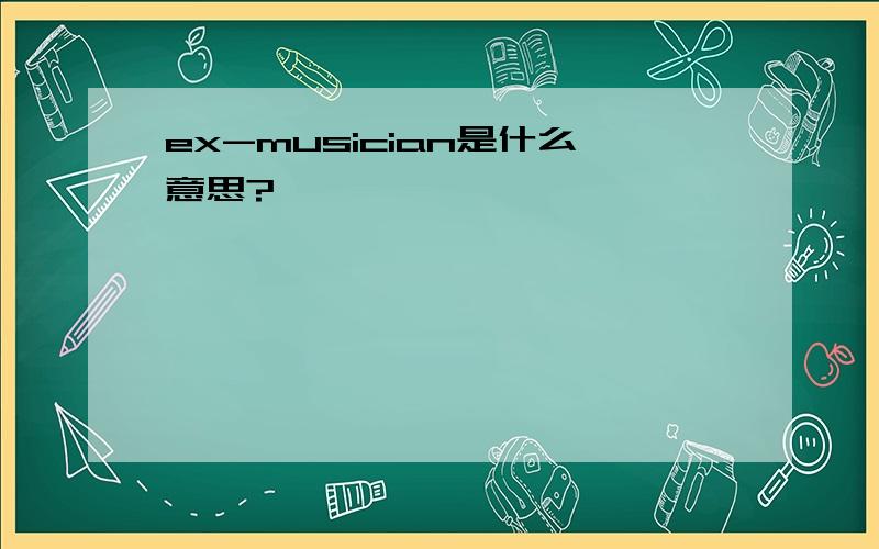 ex-musician是什么意思?