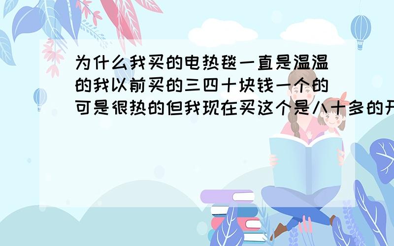 为什么我买的电热毯一直是温温的我以前买的三四十块钱一个的可是很热的但我现在买这个是八十多的开高温档都是一直温温的,这是什么啊是质量问题还是这种就温温的这样的