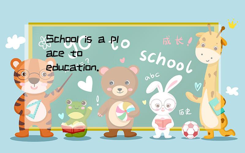 School is a place to _______education.