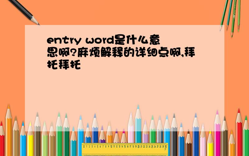 entry word是什么意思啊?麻烦解释的详细点啊,拜托拜托