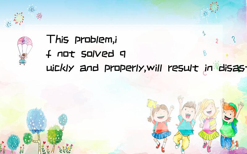 This problem,if not solved quickly and properly,will result in disaster.是虚拟语气的真实条件吗,主将从现?if后为何不用+BE动词?