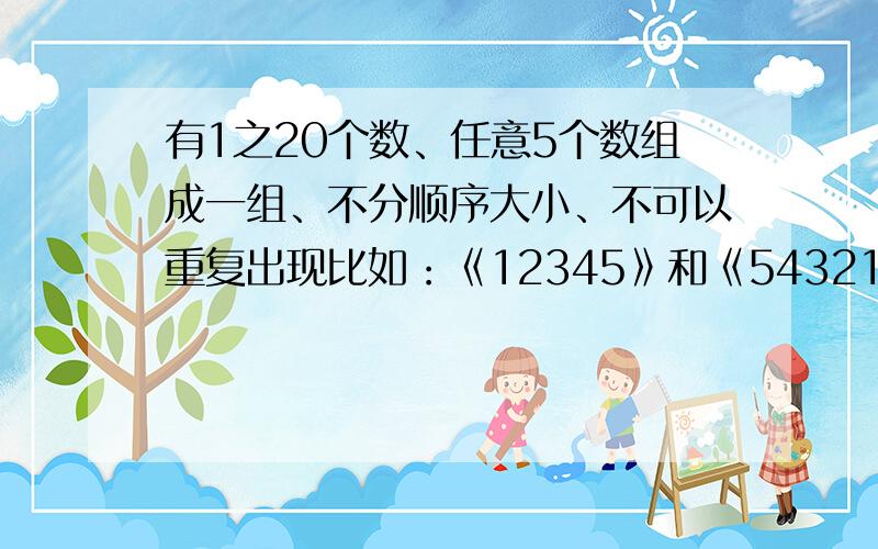 有1之20个数、任意5个数组成一组、不分顺序大小、不可以重复出现比如：《12345》和《54321》!一共能组成多少组呢?