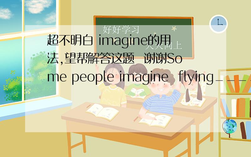 超不明白 imagine的用法,望帮解答这题  谢谢Some people imagine  flying_____more   dangerous   than travelling  by  train.  Which  is  wrong.A.to be    B.\       D.being答案是D  注解说AB 是复合宾语,但我不理解D项不能看