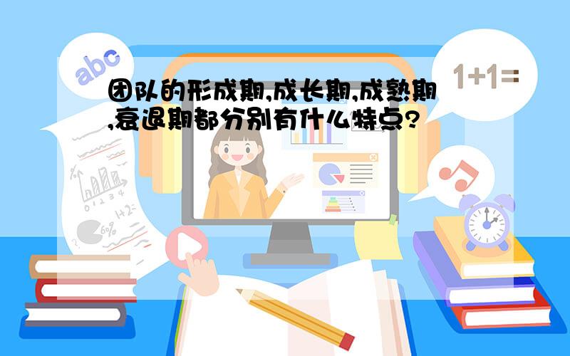 团队的形成期,成长期,成熟期,衰退期都分别有什么特点?