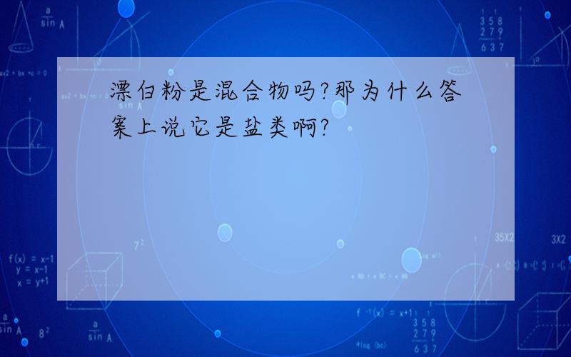 漂白粉是混合物吗?那为什么答案上说它是盐类啊?